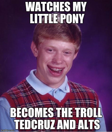 Bad Luck Brian Meme | WATCHES MY LITTLE PONY; BECOMES THE TROLL TEDCRUZ AND ALTS | image tagged in memes,bad luck brian | made w/ Imgflip meme maker