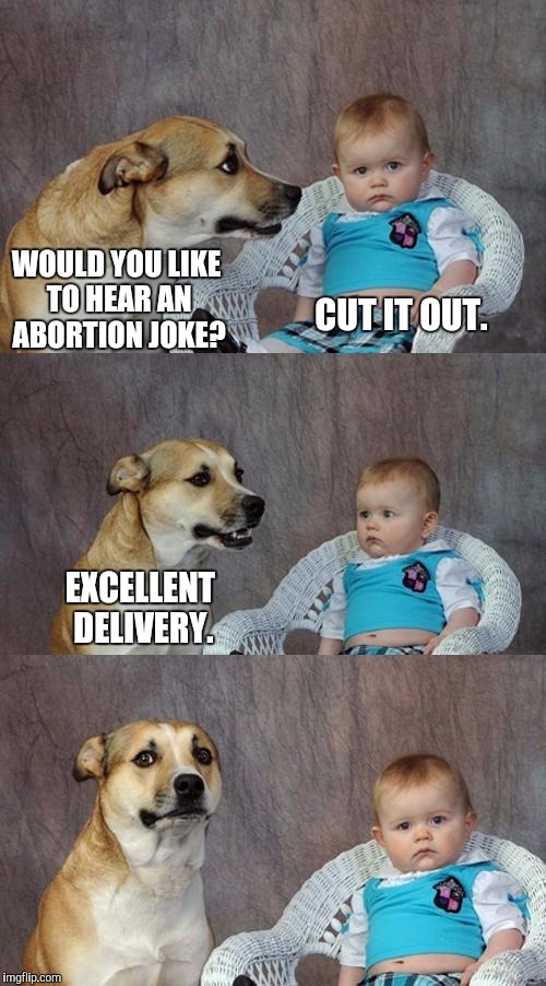 Just Like It Never Happened  | WOULD YOU LIKE TO HEAR AN ABORTION JOKE? CUT IT OUT. EXCELLENT DELIVERY. | image tagged in memes,dad joke dog | made w/ Imgflip meme maker