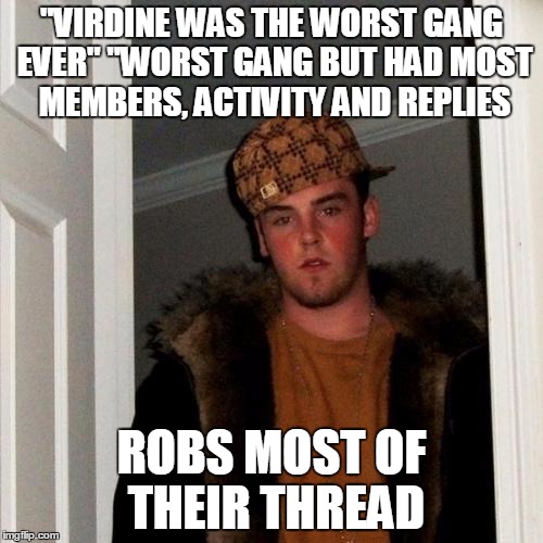 Scumbag Steve Meme | "VIRDINE WAS THE WORST GANG EVER" "WORST GANG BUT HAD MOST MEMBERS, ACTIVITY AND REPLIES; ROBS MOST OF THEIR THREAD | image tagged in memes,scumbag steve | made w/ Imgflip meme maker