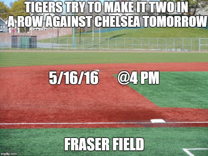 TIGERS TRYING TO MAKE WINNING STREAK | TIGERS TRY TO MAKE IT TWO IN A ROW AGAINST CHELSEA TOMORROW FRASER FIELD 5/16/16       @4 PM | image tagged in baseball,high school | made w/ Imgflip meme maker