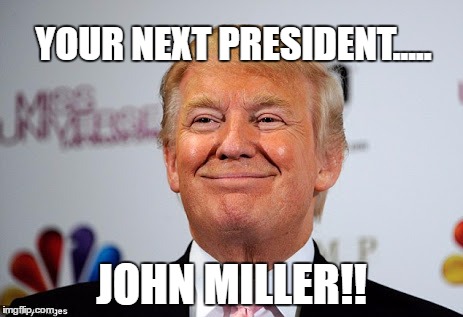 Donald trump approves | YOUR NEXT PRESIDENT..... JOHN MILLER!! | image tagged in donald trump approves,donald trump,trump,make donald drumpf again | made w/ Imgflip meme maker