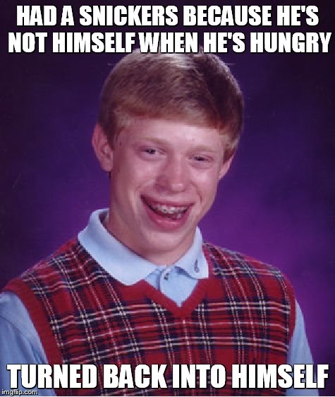 Bad Luck Brian Meme | HAD A SNICKERS BECAUSE HE'S NOT HIMSELF WHEN HE'S HUNGRY; TURNED BACK INTO HIMSELF | image tagged in memes,bad luck brian | made w/ Imgflip meme maker