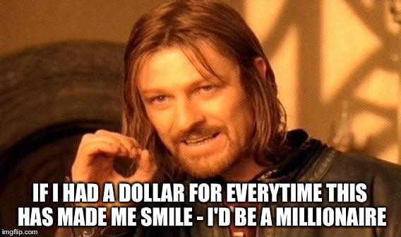 One Does Not Simply Meme | IF I HAD A DOLLAR FOR EVERYTIME THIS HAS MADE ME SMILE - I'D BE A MILLIONAIRE | image tagged in memes,one does not simply | made w/ Imgflip meme maker