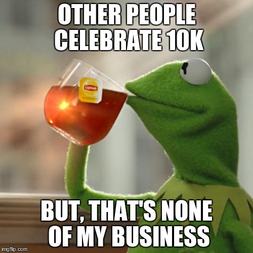 When you think about it, I'm celebrating 10k/2. Hurrah, 5k | OTHER PEOPLE CELEBRATE 10K; BUT, THAT'S NONE OF MY BUSINESS | image tagged in memes,but thats none of my business,kermit the frog,5000 | made w/ Imgflip meme maker