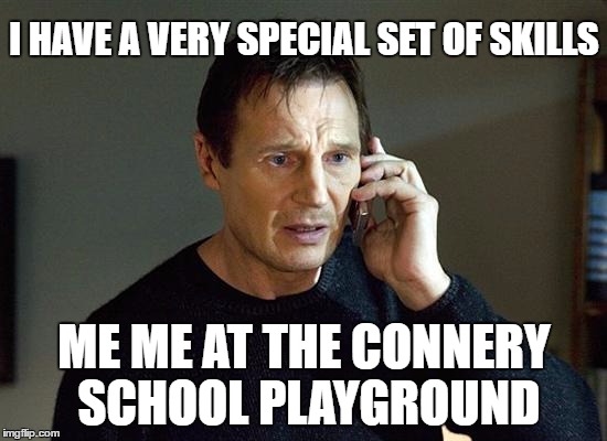 LET'S RAISE SOME MONEY! | I HAVE A VERY SPECIAL SET OF SKILLS; ME ME AT THE CONNERY SCHOOL PLAYGROUND | image tagged in memes,liam neeson taken 2,school | made w/ Imgflip meme maker