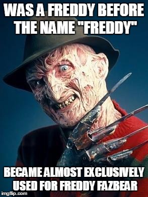 What Does Krueger And Fazbear Have In Common? I Think It Couldn't Be More Obvious | WAS A FREDDY BEFORE THE NAME "FREDDY"; BECAME ALMOST EXCLUSIVELY USED FOR FREDDY FAZBEAR | image tagged in freddy,freddy fazbear,freddy krueger,five nights at freddys,five nights at freddy's,name | made w/ Imgflip meme maker