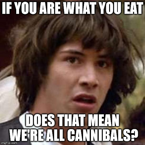 Conspiracy Keanu Meme | IF YOU ARE WHAT YOU EAT; DOES THAT MEAN WE'RE ALL CANNIBALS? | image tagged in memes,conspiracy keanu | made w/ Imgflip meme maker