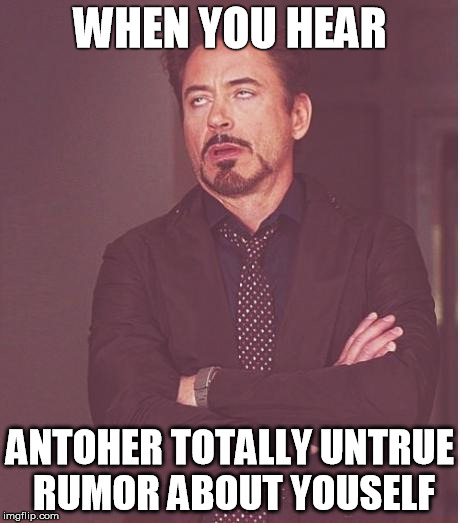 Face You Make Robert Downey Jr Meme | WHEN YOU HEAR; ANTOHER TOTALLY UNTRUE RUMOR ABOUT YOUSELF | image tagged in memes,face you make robert downey jr | made w/ Imgflip meme maker