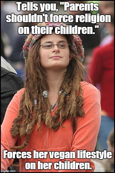 College Liberal Meme | Tells you, "Parents shouldn't force religion on their children."; Forces her vegan lifestyle on her children. | image tagged in memes,college liberal | made w/ Imgflip meme maker