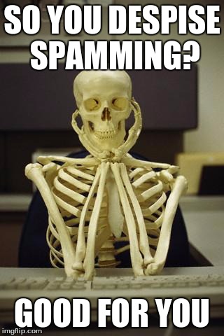 Waiting Skeleton | SO YOU DESPISE SPAMMING? GOOD FOR YOU | image tagged in waiting skeleton | made w/ Imgflip meme maker