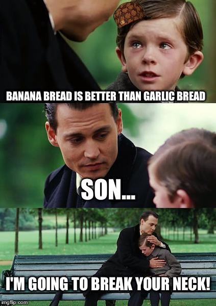 Finding Neverland Meme | BANANA BREAD IS BETTER THAN GARLIC BREAD; SON... I'M GOING TO BREAK YOUR NECK! | image tagged in memes,finding neverland,scumbag | made w/ Imgflip meme maker