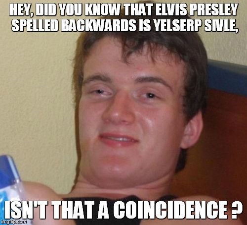10 Guy | HEY, DID YOU KNOW THAT ELVIS PRESLEY SPELLED BACKWARDS IS YELSERP SIVLE, ISN'T THAT A COINCIDENCE ? | image tagged in memes,10 guy | made w/ Imgflip meme maker