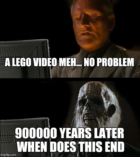 I'll Just Wait Here | A LEGO VIDEO MEH... NO PROBLEM; 900000 YEARS LATER WHEN DOES THIS END | image tagged in memes,ill just wait here | made w/ Imgflip meme maker