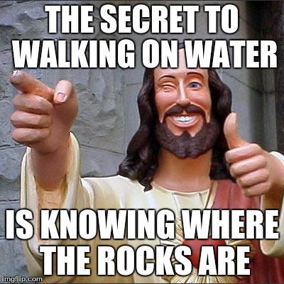 Buddy Christ | THE SECRET TO WALKING ON WATER; IS KNOWING WHERE THE ROCKS ARE | image tagged in memes,buddy christ | made w/ Imgflip meme maker