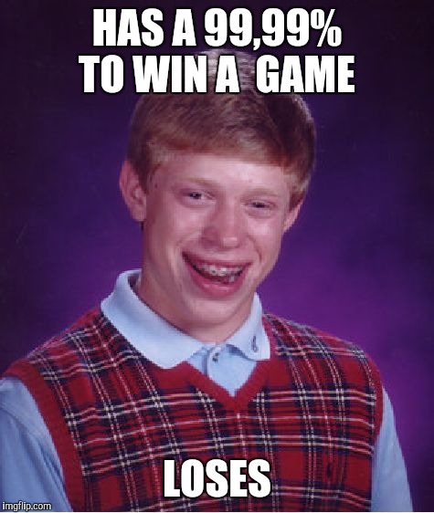 Bad Luck Brian Meme | HAS A 99,99% TO WIN A 
GAME; LOSES | image tagged in memes,bad luck brian | made w/ Imgflip meme maker