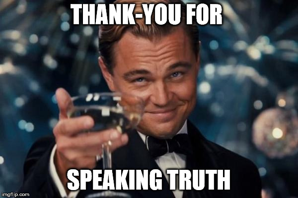Leonardo Dicaprio Cheers Meme | THANK-YOU FOR SPEAKING TRUTH | image tagged in memes,leonardo dicaprio cheers | made w/ Imgflip meme maker