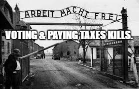 auschwitz | VOTING & PAYING TAXES KILLS. | image tagged in auschwitz | made w/ Imgflip meme maker