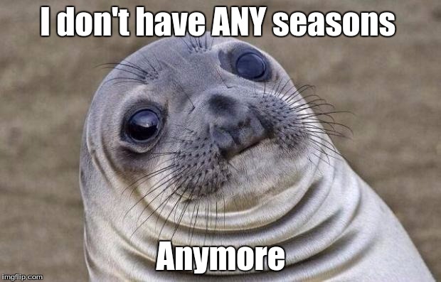 Awkward Moment Sealion Meme | I don't have ANY seasons Anymore | image tagged in memes,awkward moment sealion | made w/ Imgflip meme maker