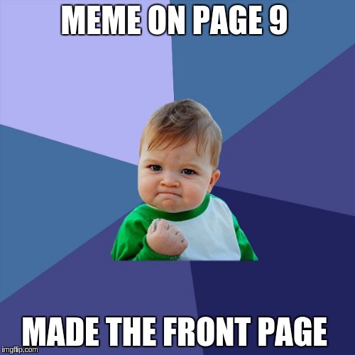 Success Kid high resolution | MEME ON PAGE 9; MADE THE FRONT PAGE | image tagged in success kid high resolution | made w/ Imgflip meme maker