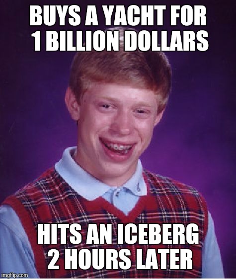 Bad Luck Brian | BUYS A YACHT FOR 1 BILLION DOLLARS; HITS AN ICEBERG 2 HOURS LATER | image tagged in memes,bad luck brian | made w/ Imgflip meme maker