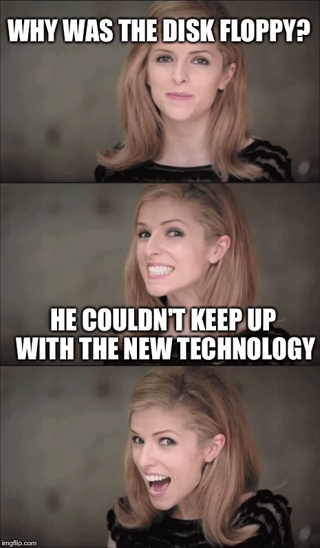 Bad Pun Anna Kendrick | WHY WAS THE DISK FLOPPY? HE COULDN'T KEEP UP WITH THE NEW TECHNOLOGY | image tagged in memes,bad pun anna kendrick | made w/ Imgflip meme maker