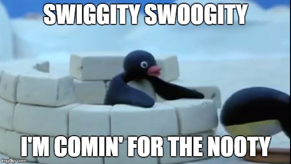Pingu sees that ass | SWIGGITY SWOOGITY; I'M COMIN' FOR THE NOOTY | image tagged in pingu sees that ass | made w/ Imgflip meme maker