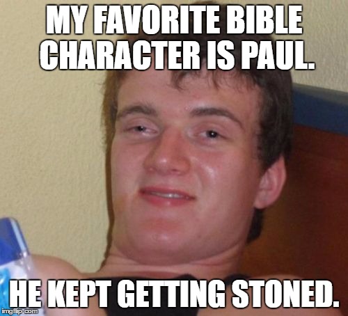 Um, not quite the same meaning, 10 Guy. | MY FAVORITE BIBLE CHARACTER IS PAUL. HE KEPT GETTING STONED. | image tagged in memes,10 guy | made w/ Imgflip meme maker