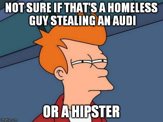 Futurama Fry Meme | NOT SURE IF THAT'S A HOMELESS GUY STEALING AN AUDI OR A HIPSTER | image tagged in memes,futurama fry | made w/ Imgflip meme maker