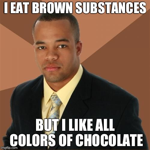 Successful Black Man | I EAT BROWN SUBSTANCES; BUT I LIKE ALL COLORS OF CHOCOLATE | image tagged in memes,successful black man | made w/ Imgflip meme maker