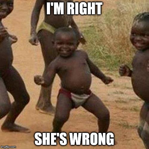 Third World Success Kid | I'M RIGHT; SHE'S WRONG | image tagged in memes,third world success kid | made w/ Imgflip meme maker