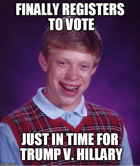 Bad Luck Brian | FINALLY REGISTERS TO VOTE; JUST IN TIME FOR TRUMP V. HILLARY | image tagged in memes,bad luck brian | made w/ Imgflip meme maker