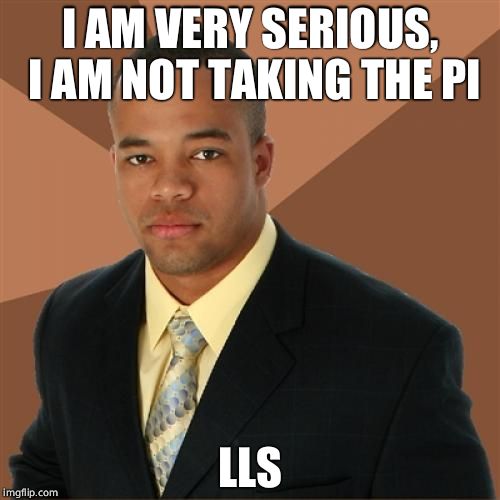 Successful Black Man | I AM VERY SERIOUS, I AM NOT TAKING THE PI; LLS | image tagged in memes,successful black man | made w/ Imgflip meme maker