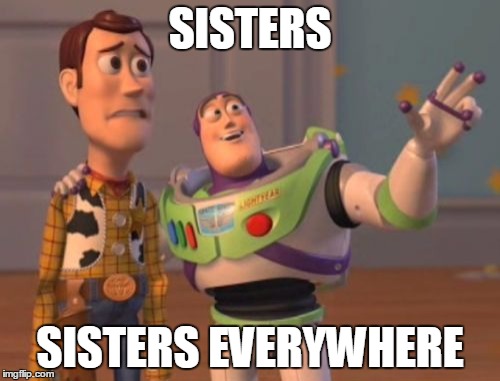 X, X Everywhere | SISTERS; SISTERS EVERYWHERE | image tagged in memes,x x everywhere | made w/ Imgflip meme maker