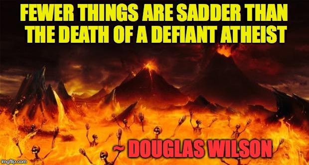 Hell | FEWER THINGS ARE SADDER THAN THE DEATH OF A DEFIANT ATHEIST; ~ DOUGLAS WILSON | image tagged in hell | made w/ Imgflip meme maker