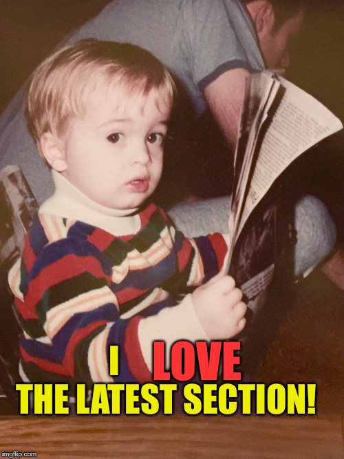 TODDLER SAM READING NEWSPAPER | I                THE LATEST SECTION! LOVE | image tagged in toddler sam reading newspaper | made w/ Imgflip meme maker