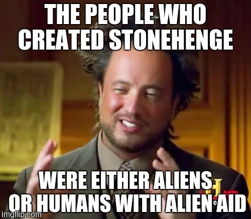 Ancient Aliens Meme | THE PEOPLE WHO CREATED STONEHENGE; WERE EITHER ALIENS OR HUMANS WITH ALIEN AID | image tagged in memes,ancient aliens,humans,aliens,stonehenge,bored | made w/ Imgflip meme maker