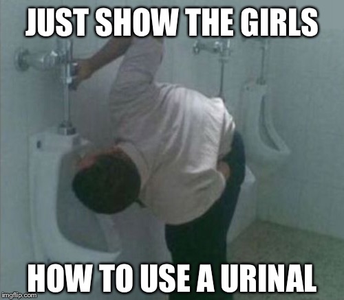 JUST SHOW THE GIRLS HOW TO USE A URINAL | made w/ Imgflip meme maker