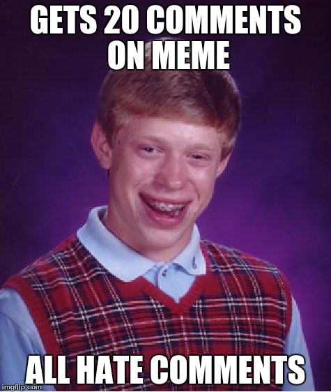 Bad Luck Brian Meme | GETS 20 COMMENTS ON MEME; ALL HATE COMMENTS | image tagged in memes,bad luck brian | made w/ Imgflip meme maker