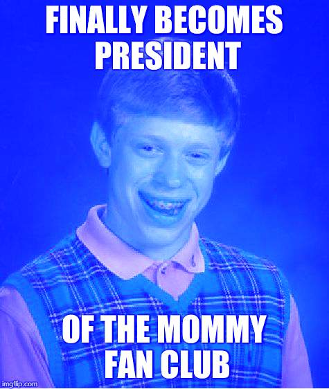 Bad Luck Brian | FINALLY BECOMES PRESIDENT; OF THE MOMMY FAN CLUB | image tagged in memes,bad luck brian | made w/ Imgflip meme maker