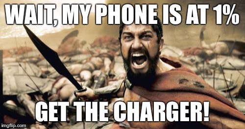 Sparta Leonidas | WAIT, MY PHONE IS AT 1%; GET THE CHARGER! | image tagged in memes,sparta leonidas | made w/ Imgflip meme maker