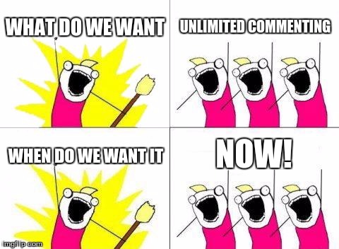 What Do We Want | WHAT DO WE WANT; UNLIMITED COMMENTING; NOW! WHEN DO WE WANT IT | image tagged in memes,what do we want | made w/ Imgflip meme maker