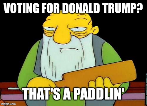 Voting for Trump?  | VOTING FOR DONALD TRUMP? THAT'S A PADDLIN' | image tagged in memes,that's a paddlin',donald trump,trump 2016 | made w/ Imgflip meme maker