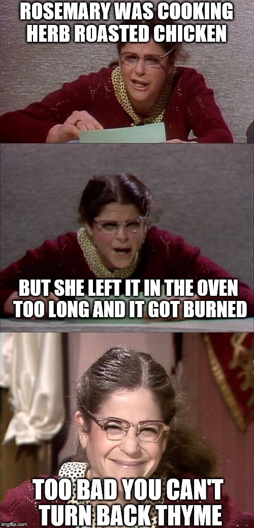 Bad Pun Gilda Radner | ROSEMARY WAS COOKING HERB ROASTED CHICKEN; BUT SHE LEFT IT IN THE OVEN TOO LONG AND IT GOT BURNED; TOO BAD YOU CAN'T TURN BACK THYME | image tagged in bad pun gilda radner playing emily litella,memes,funny,cooking,bad pun | made w/ Imgflip meme maker