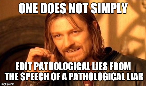 One Does Not Simply Meme | ONE DOES NOT SIMPLY EDIT PATHOLOGICAL LIES FROM THE SPEECH OF A PATHOLOGICAL LIAR | image tagged in memes,one does not simply | made w/ Imgflip meme maker