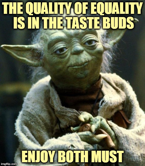 Star Wars Yoda Meme | THE QUALITY OF EQUALITY IS IN THE TASTE BUDS ENJOY BOTH MUST | image tagged in memes,star wars yoda | made w/ Imgflip meme maker