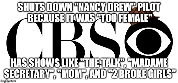 SHUTS DOWN "NANCY DREW" PILOT BECAUSE IT WAS "TOO FEMALE"; HAS SHOWS LIKE "THE TALK", "MADAME SECRETARY", "MOM", AND "2 BROKE GIRLS" | image tagged in AdviceAnimals | made w/ Imgflip meme maker