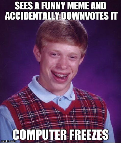 Bad Luck Brian Meme | SEES A FUNNY MEME AND ACCIDENTALLY DOWNVOTES IT; COMPUTER FREEZES | image tagged in memes,bad luck brian | made w/ Imgflip meme maker