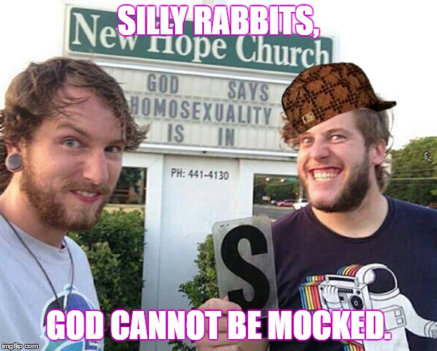 Silly Rabbits | SILLY RABBITS, GOD CANNOT BE MOCKED. | image tagged in god,silly rabbits,memes | made w/ Imgflip meme maker