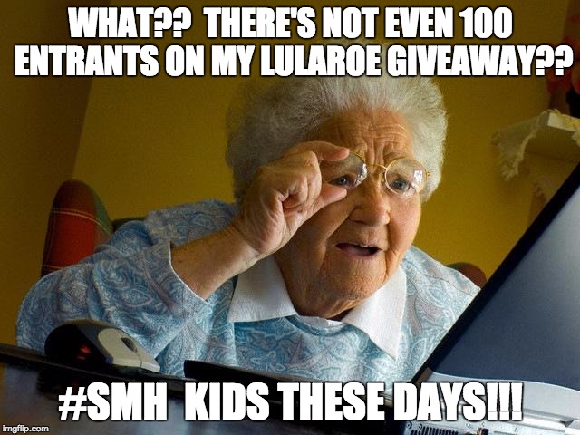 Grandma Finds The Internet | WHAT??  THERE'S NOT EVEN 100 ENTRANTS ON MY LULAROE GIVEAWAY?? #SMH  KIDS THESE DAYS!!! | image tagged in memes,grandma finds the internet | made w/ Imgflip meme maker