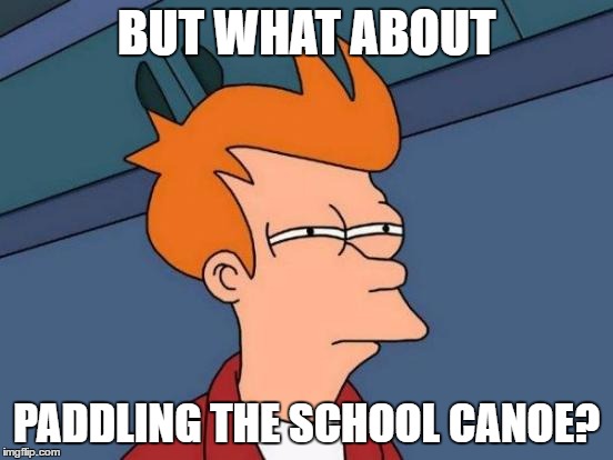 Futurama Fry Meme | BUT WHAT ABOUT PADDLING THE SCHOOL CANOE? | image tagged in memes,futurama fry | made w/ Imgflip meme maker